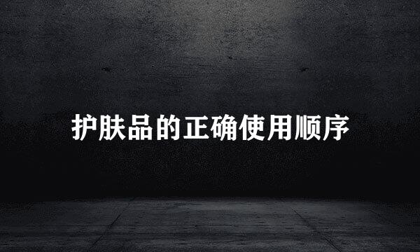 护肤品的正确使用顺序