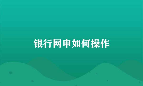 银行网申如何操作