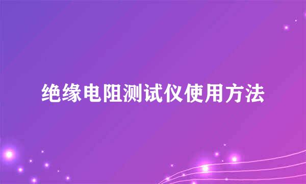 绝缘电阻测试仪使用方法