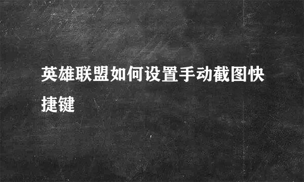 英雄联盟如何设置手动截图快捷键