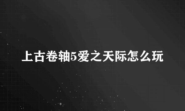 上古卷轴5爱之天际怎么玩