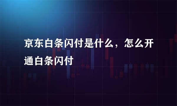 京东白条闪付是什么，怎么开通白条闪付