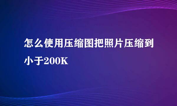 怎么使用压缩图把照片压缩到小于200K