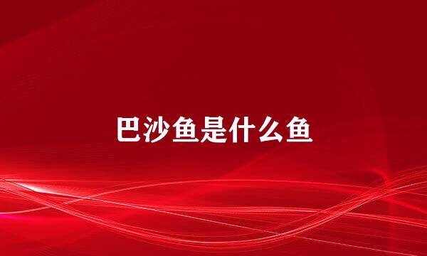 巴沙鱼是什么鱼