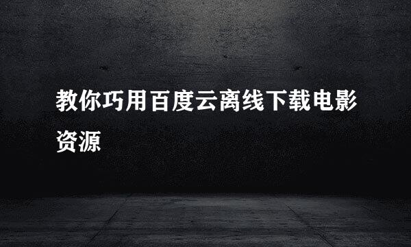 教你巧用百度云离线下载电影资源