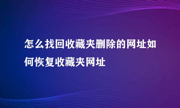 怎么找回收藏夹删除的网址如何恢复收藏夹网址