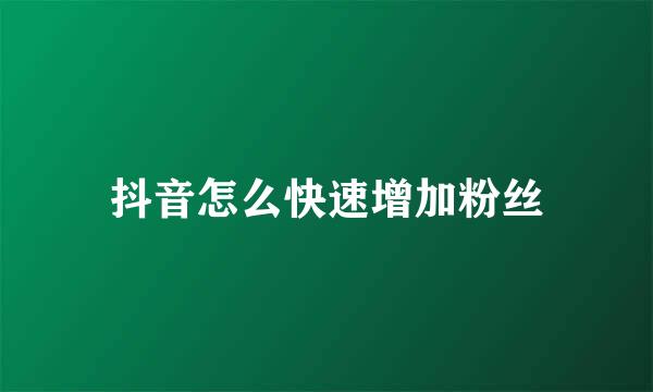 抖音怎么快速增加粉丝