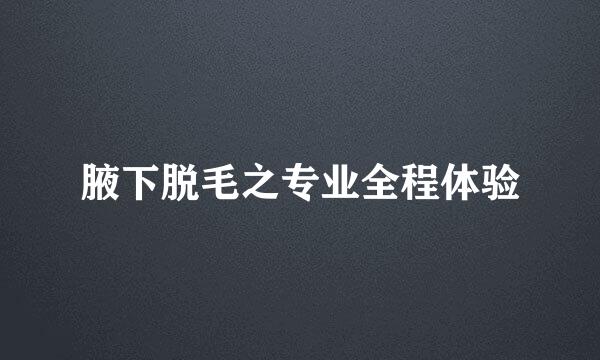 腋下脱毛之专业全程体验