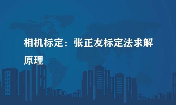 相机标定：张正友标定法求解原理
