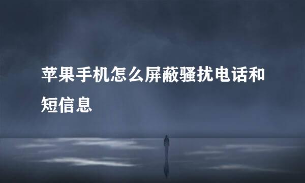 苹果手机怎么屏蔽骚扰电话和短信息