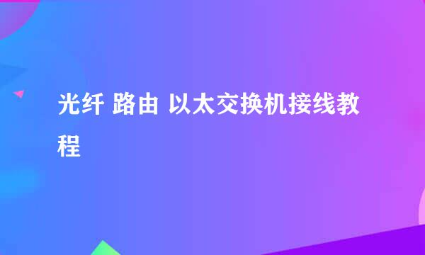 光纤 路由 以太交换机接线教程