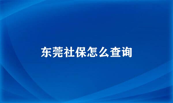 东莞社保怎么查询