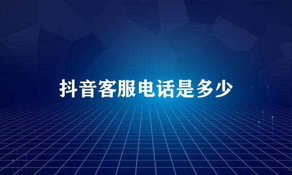 抖音客服电话是多少