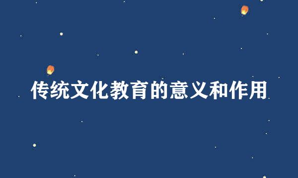 传统文化教育的意义和作用