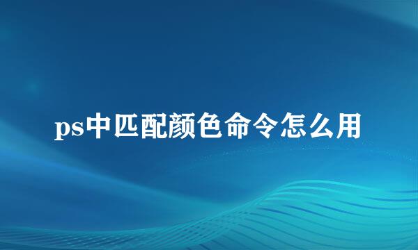 ps中匹配颜色命令怎么用