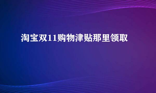 淘宝双11购物津贴那里领取
