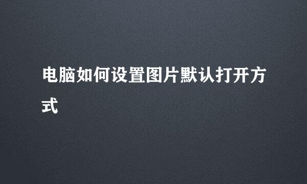 电脑如何设置图片默认打开方式