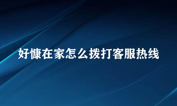 好慷在家怎么拨打客服热线