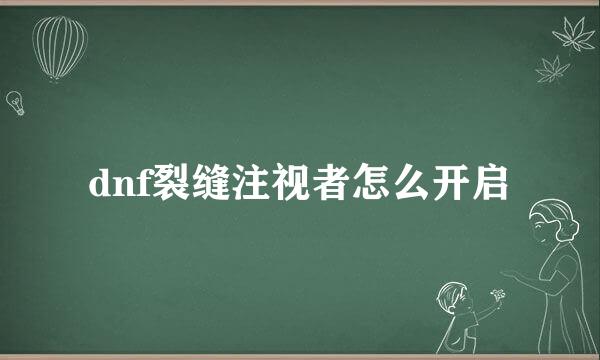 dnf裂缝注视者怎么开启