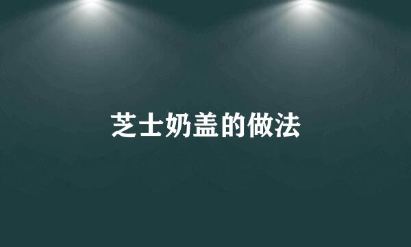 芝士奶盖的做法