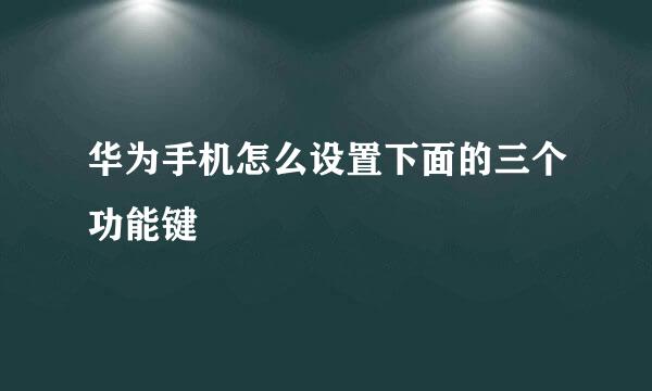 华为手机怎么设置下面的三个功能键