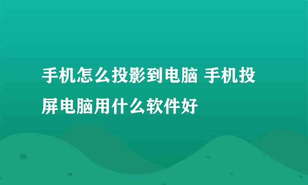手机怎么投影到电脑 手机投屏电脑用什么软件好