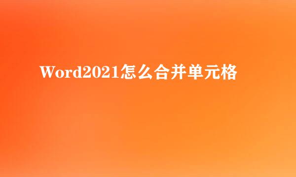 Word2021怎么合并单元格