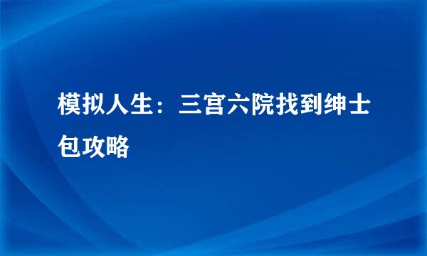 模拟人生：三宫六院找到绅士包攻略