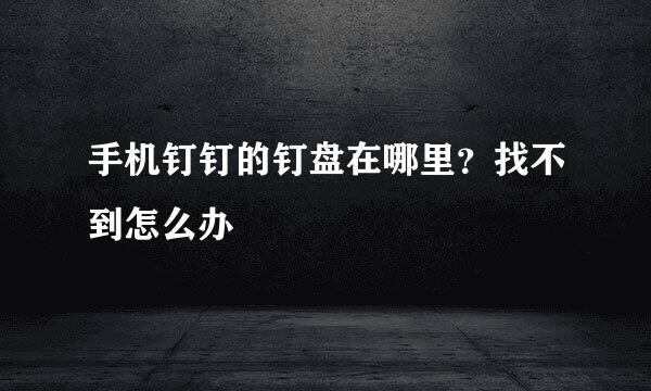 手机钉钉的钉盘在哪里？找不到怎么办