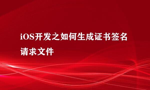 iOS开发之如何生成证书签名请求文件