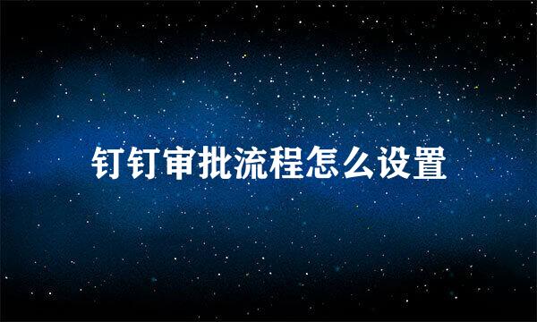 钉钉审批流程怎么设置
