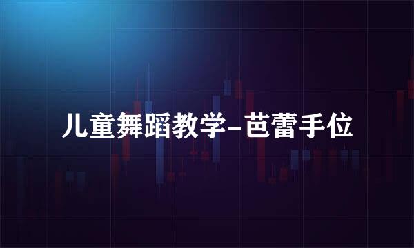 儿童舞蹈教学-芭蕾手位