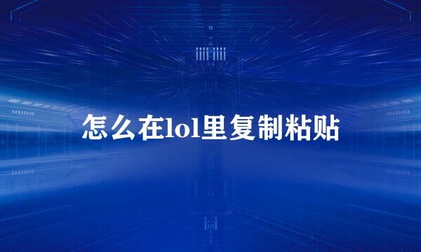 怎么在lol里复制粘贴
