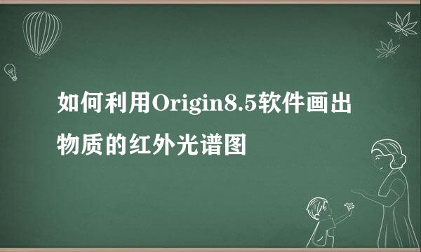 如何利用Origin8.5软件画出物质的红外光谱图