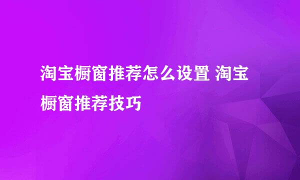 淘宝橱窗推荐怎么设置 淘宝橱窗推荐技巧