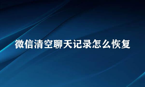 微信清空聊天记录怎么恢复
