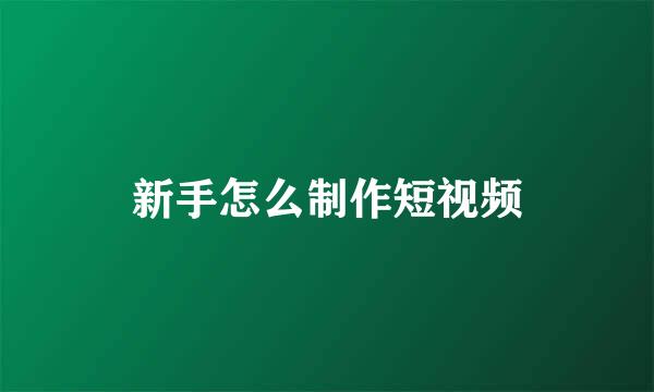 新手怎么制作短视频