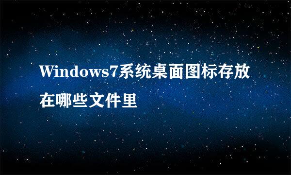 Windows7系统桌面图标存放在哪些文件里