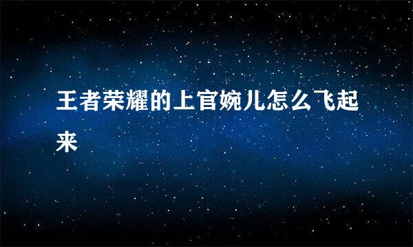 王者荣耀的上官婉儿怎么飞起来