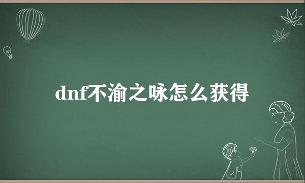 dnf不渝之咏怎么获得