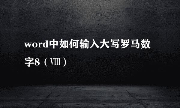 word中如何输入大写罗马数字8（Ⅷ）