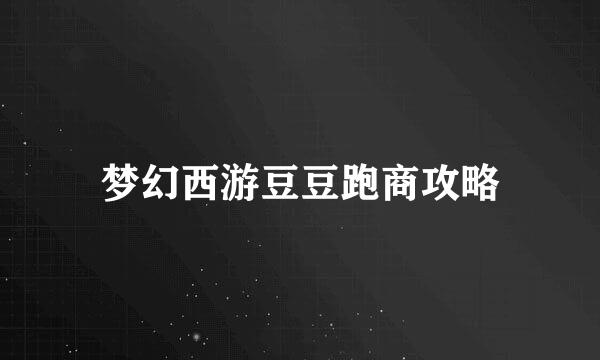梦幻西游豆豆跑商攻略