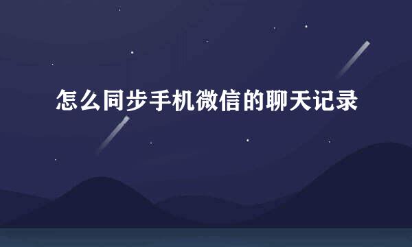 怎么同步手机微信的聊天记录