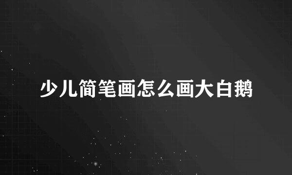 少儿简笔画怎么画大白鹅