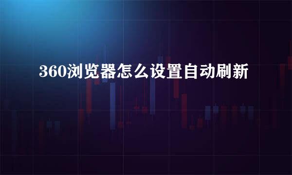 360浏览器怎么设置自动刷新