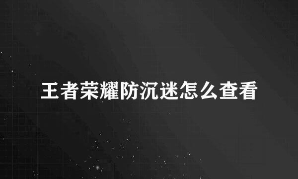王者荣耀防沉迷怎么查看