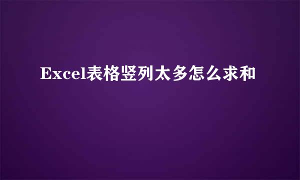Excel表格竖列太多怎么求和