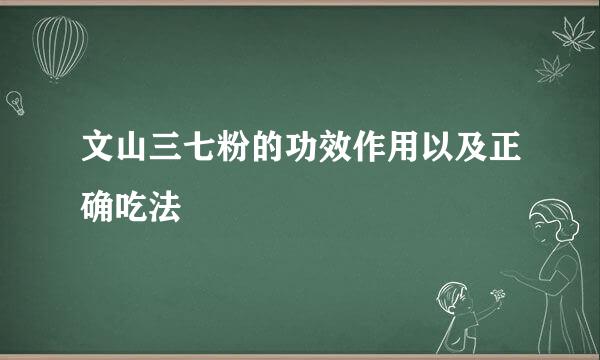 文山三七粉的功效作用以及正确吃法