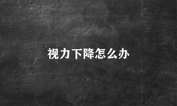 视力下降怎么办