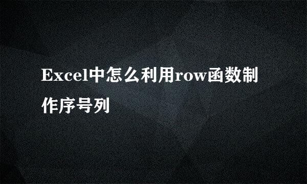 Excel中怎么利用row函数制作序号列